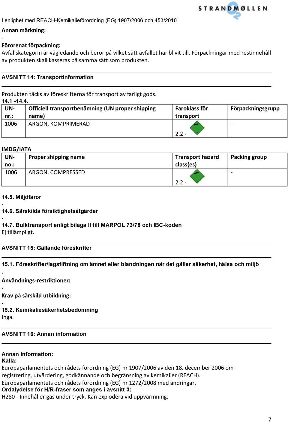 : name) Officiell transportbenämning (UN proper shipping 1006 ARGON, KOMPRIMERAD IMDG/IATA UNno.: Proper shipping name 1006 ARGON, COMPRESSED Faroklass för transport 2.2 Transport hazard class(es) 2.