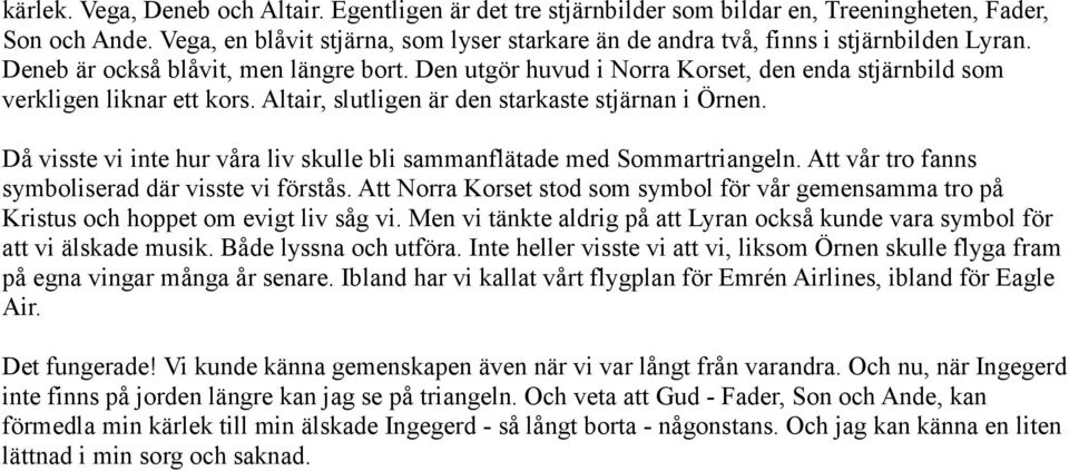 Den utgör huvud i Norra Korset, den enda stjärnbild som verkligen liknar ett kors. Altair, slutligen är den starkaste stjärnan i Örnen.