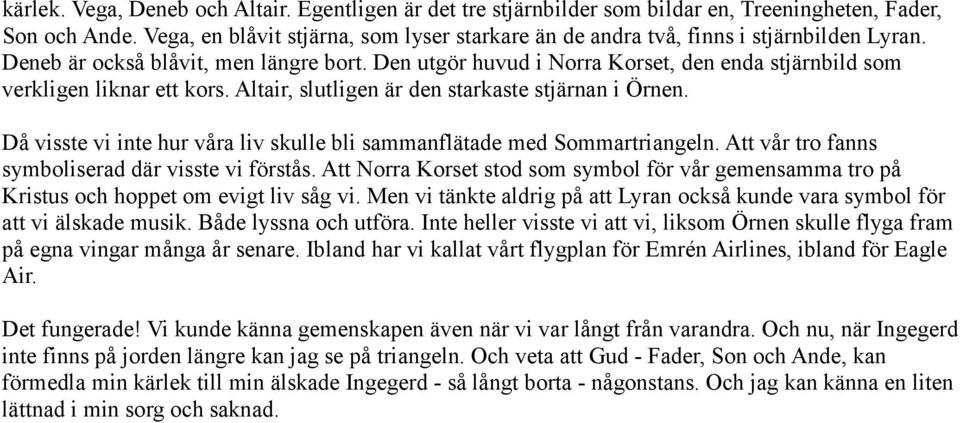 Den utgör huvud i Norra Korset, den enda stjärnbild som verkligen liknar ett kors. Altair, slutligen är den starkaste stjärnan i Örnen.