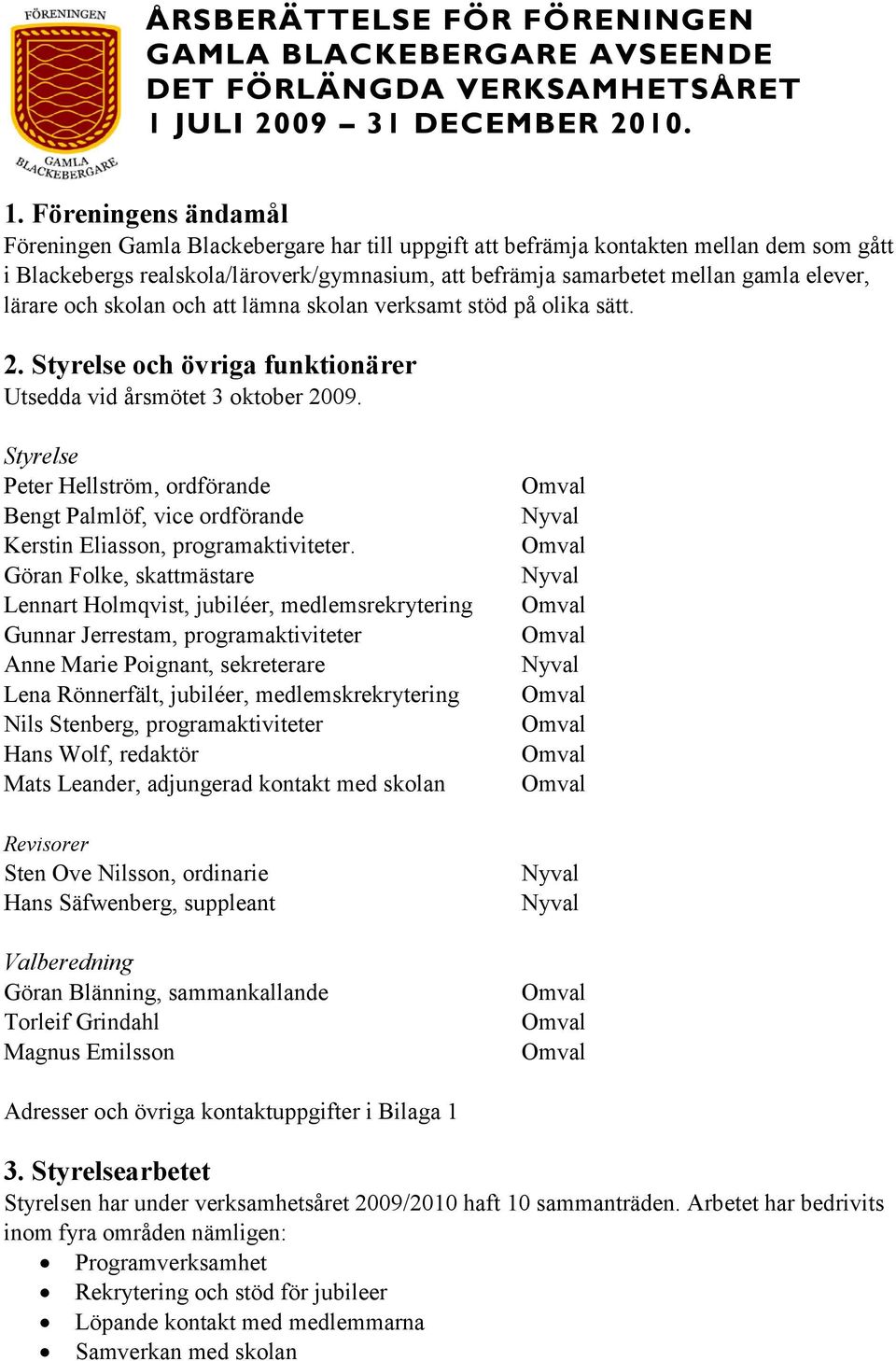 Föreningens ändamål Föreningen Gamla Blackebergare har till uppgift att befrämja kontakten mellan dem som gått i Blackebergs realskola/läroverk/gymnasium, att befrämja samarbetet mellan gamla elever,