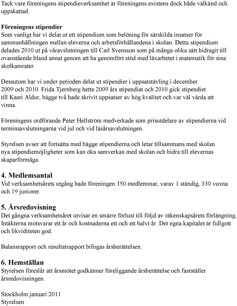 Detta stipendium delades 2010 ut på våravslutningen till Carl Svensson som på många olika sätt bidragit till ovanstående bland annat genom att ha genomfört stöd med läxarbetet i matematik för sina