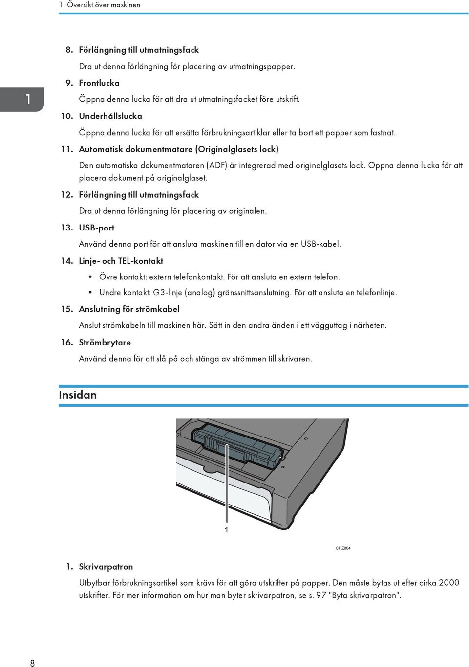 Automatisk dokumentmatare (Originalglasets lock) Den automatiska dokumentmataren (ADF) är integrerad med originalglasets lock. Öppna denna lucka för att placera dokument på originalglaset. 12.