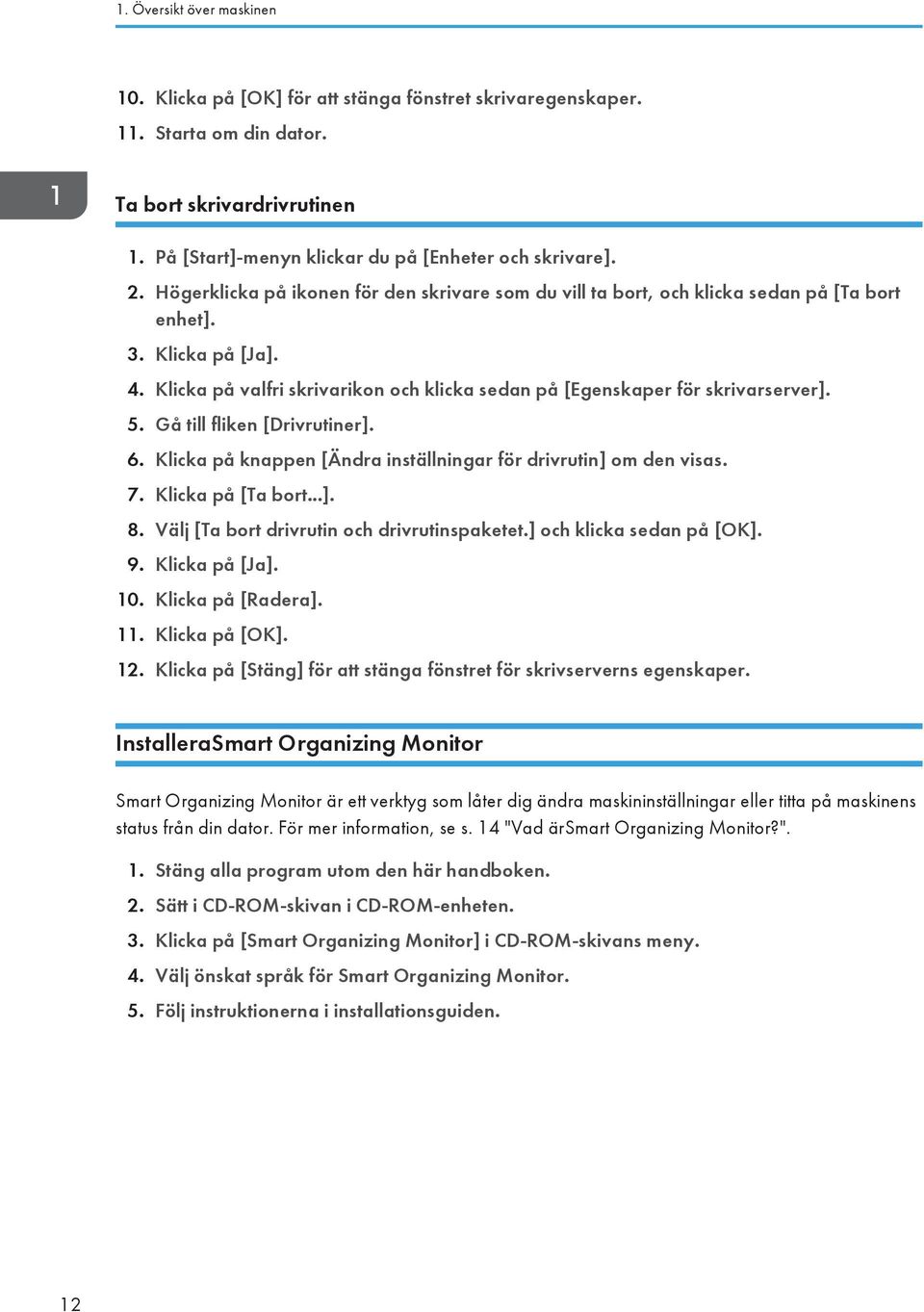 5. Gå till fliken [Drivrutiner]. 6. Klicka på knappen [Ändra inställningar för drivrutin] om den visas. 7. Klicka på [Ta bort...]. 8. Välj [Ta bort drivrutin och drivrutinspaketet.