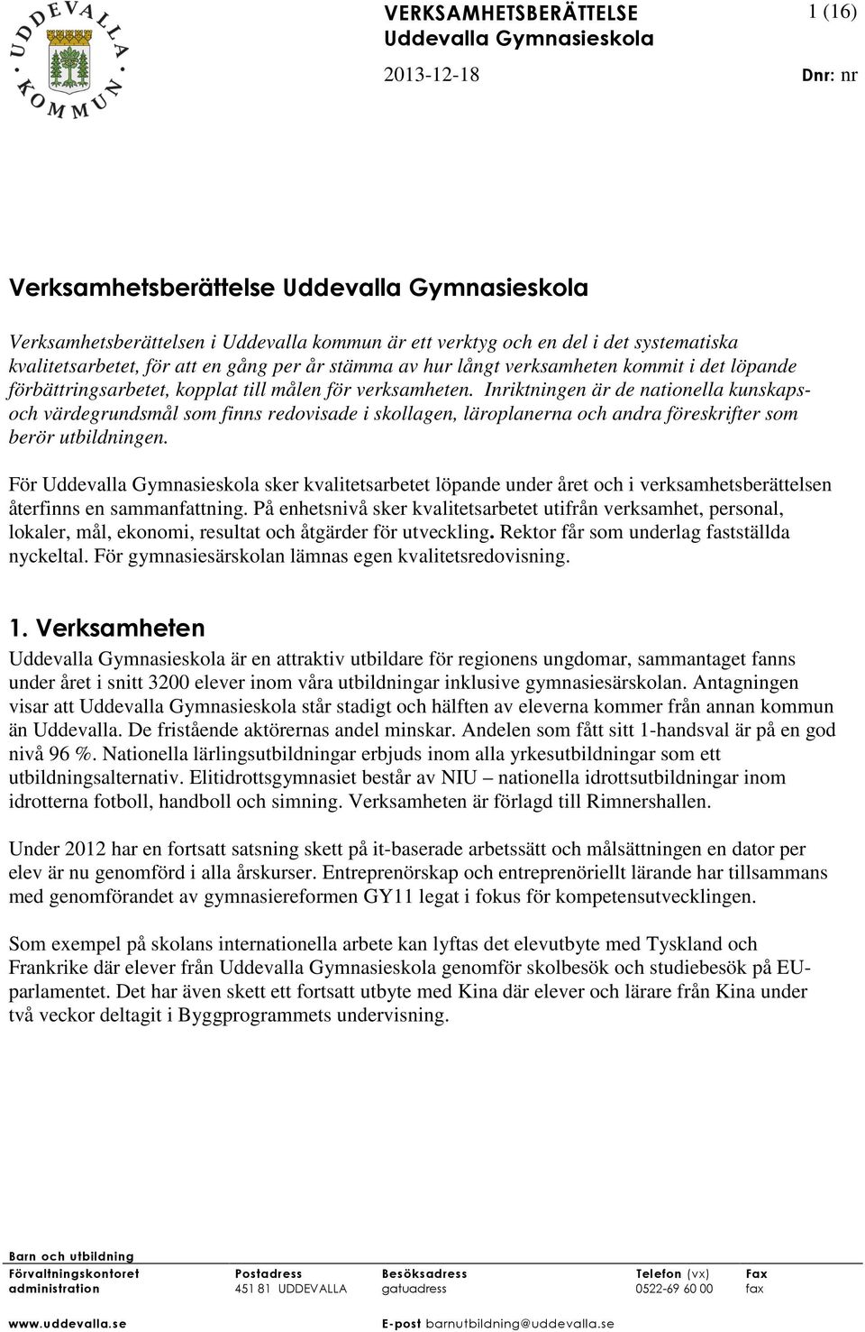 Inriktningen är de nationella kunskapsoch värdegrundsmål som finns redovisade i skollagen, läroplanerna och andra föreskrifter som berör utbildningen.