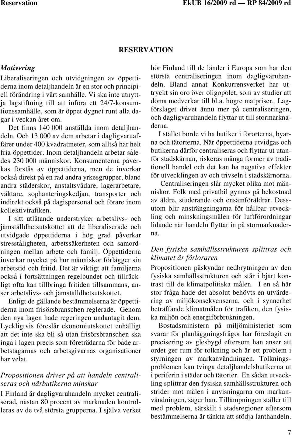 Och 13 000 av dem arbetar i dagligvaruaffärer under 400 kvadratmeter, som alltså har helt fria öppettider. Inom detaljhandeln arbetar således 230 000 människor.