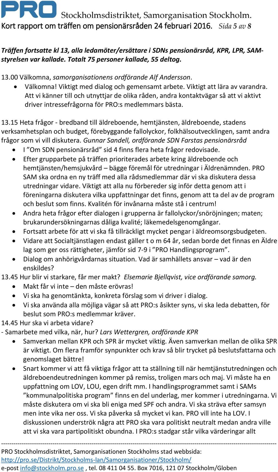 Att vi känner till och utnyttjar de olika råden, andra kontaktvägar så att vi aktivt driver intressefrågorna för PRO:s medlemmars bästa. 13.