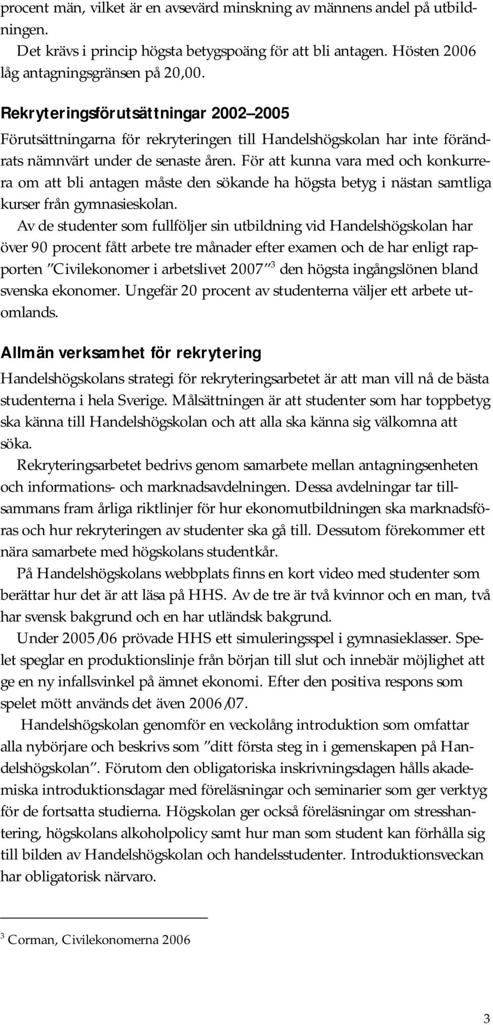 För att kunna vara med och konkurrera om att bli antagen måste den sökande ha högsta betyg i nästan samtliga kurser från gymnasieskolan.