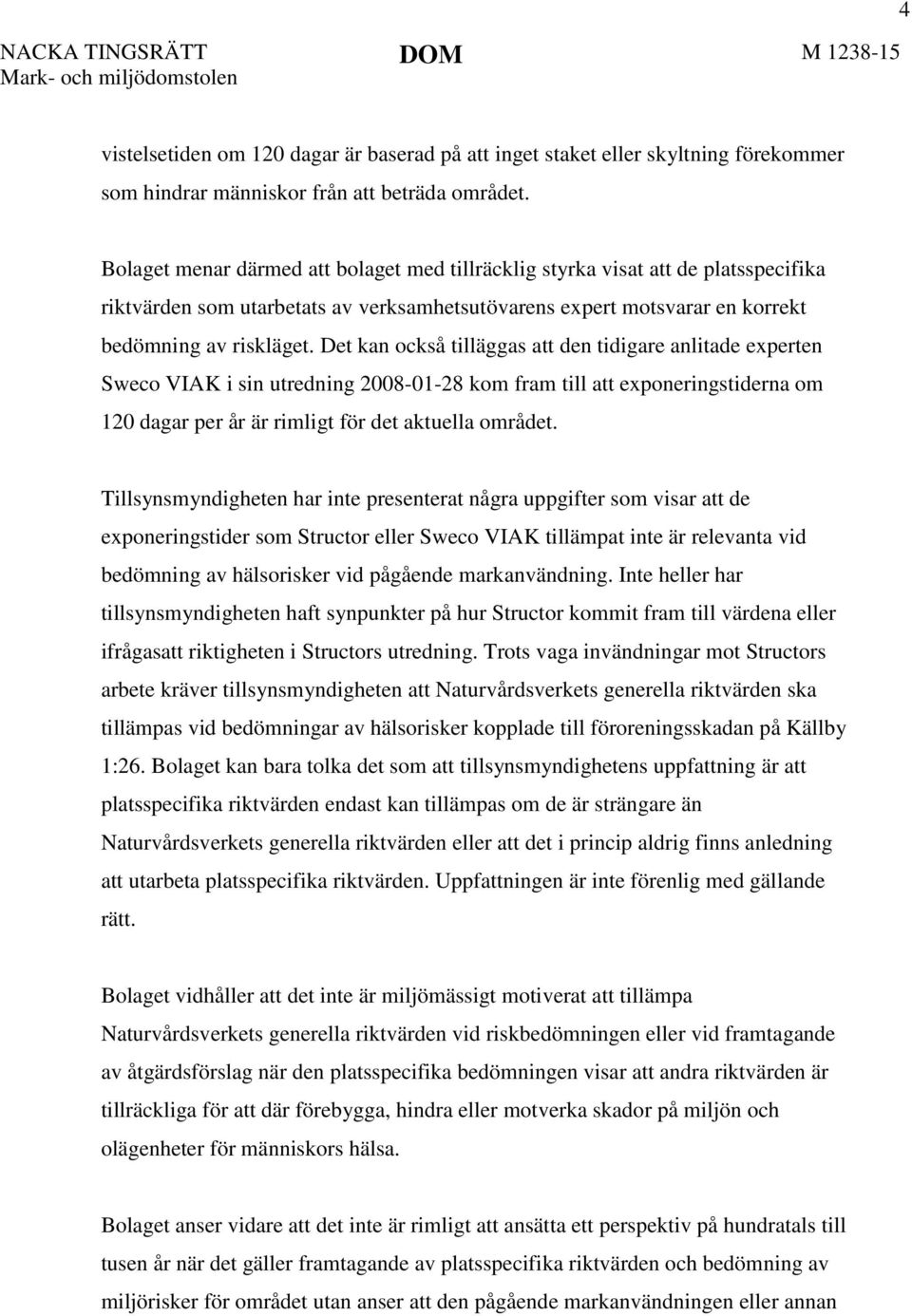 Det kan också tilläggas att den tidigare anlitade experten Sweco VIAK i sin utredning 2008-01-28 kom fram till att exponeringstiderna om 120 dagar per år är rimligt för det aktuella området.