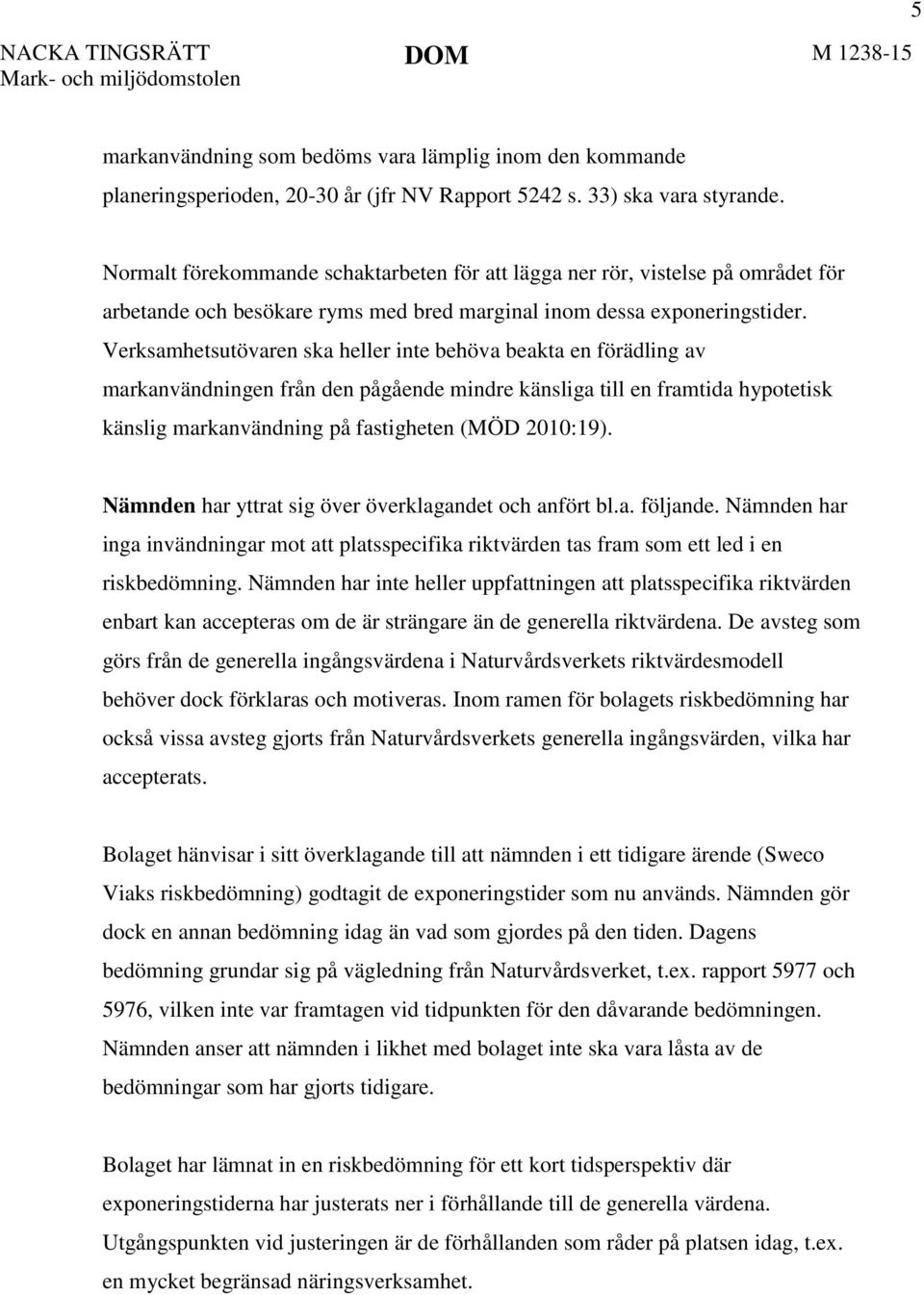 Verksamhetsutövaren ska heller inte behöva beakta en förädling av markanvändningen från den pågående mindre känsliga till en framtida hypotetisk känslig markanvändning på fastigheten (MÖD 2010:19).