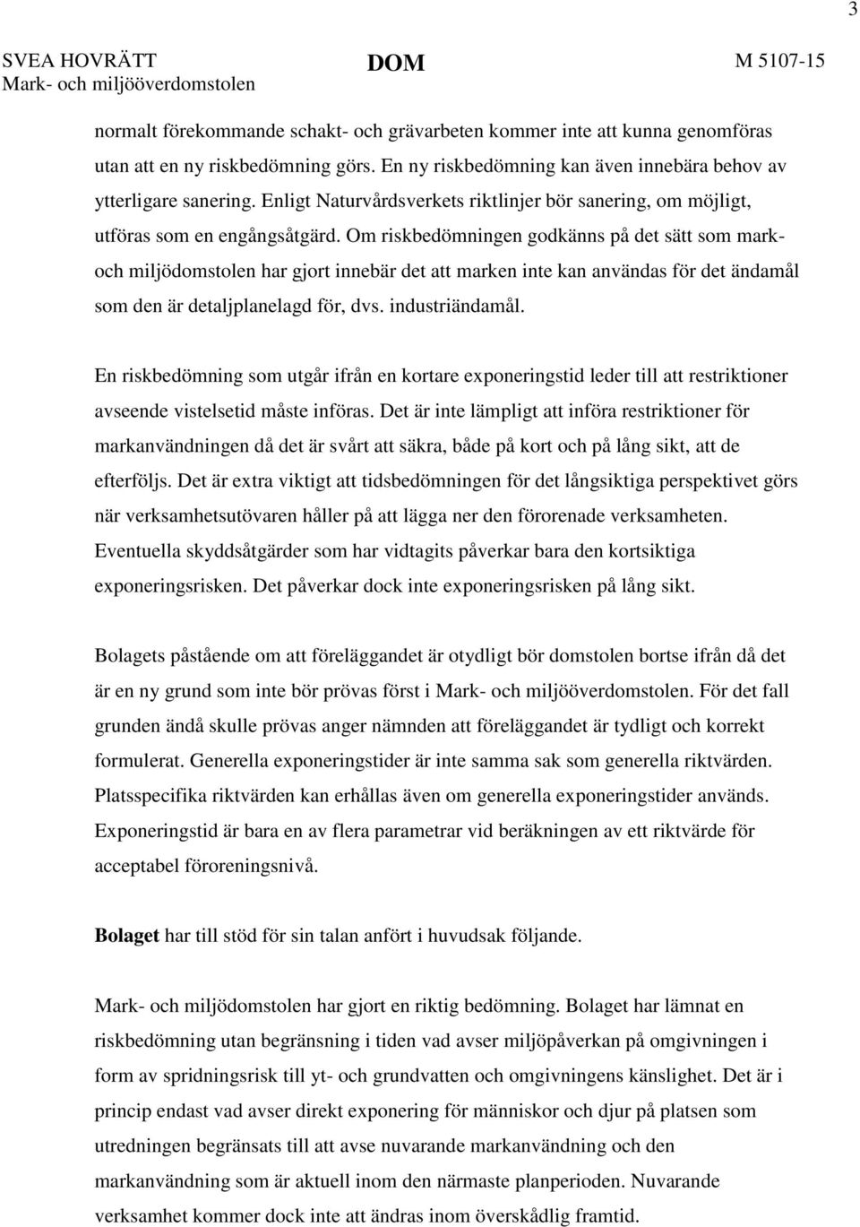 Om riskbedömningen godkänns på det sätt som mark- och miljödomstolen har gjort innebär det att marken inte kan användas för det ändamål som den är detaljplanelagd för, dvs. industriändamål.