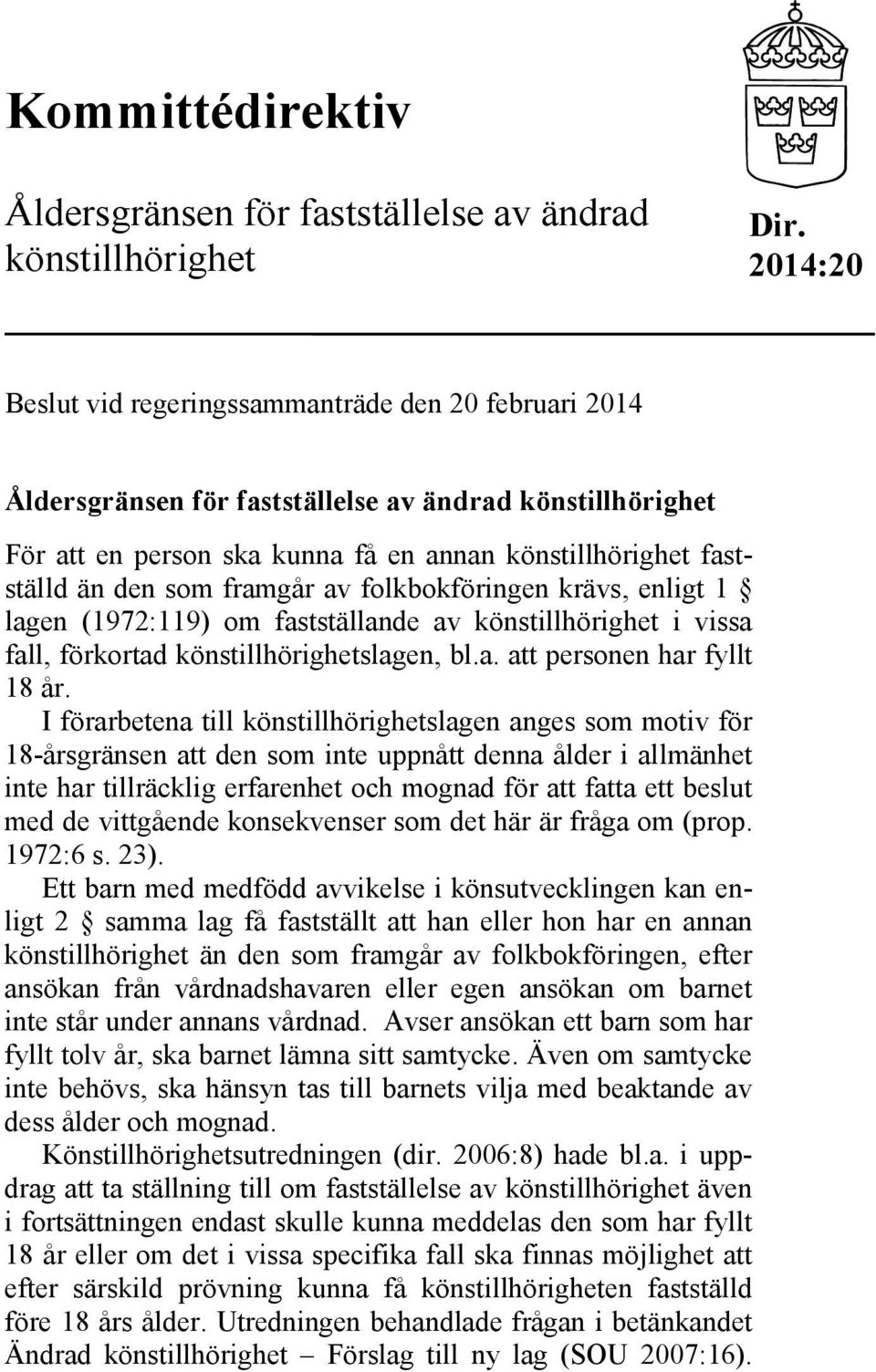 framgår av folkbokföringen krävs, enligt 1 lagen (1972:119) om fastställande av könstillhörighet i vissa fall, förkortad könstillhörighetslagen, bl.a. att personen har fyllt 18 år.