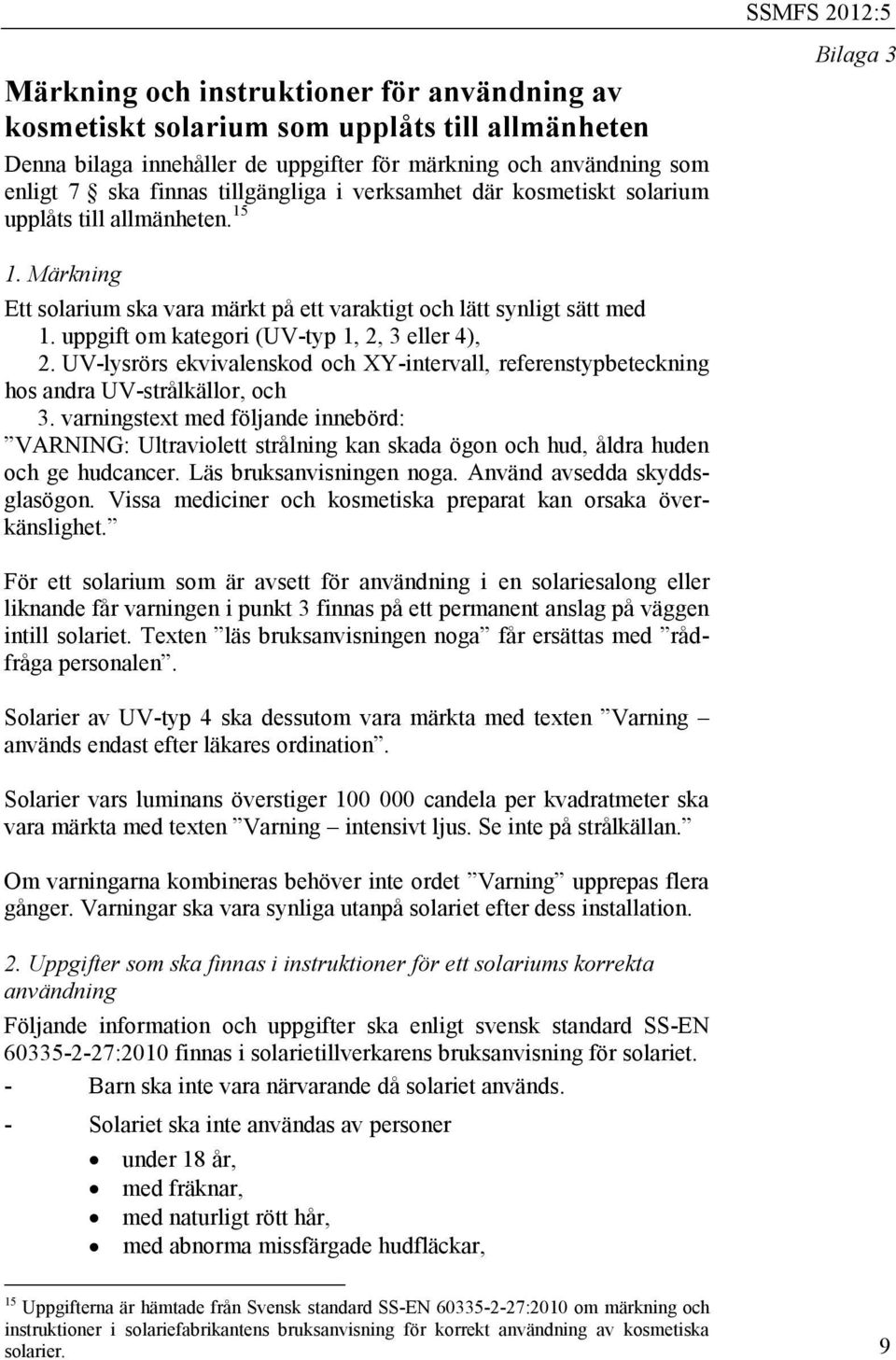 uppgift om kategori (UV-typ 1, 2, 3 eller 4), 2. UV-lysrörs ekvivalenskod och XY-intervall, referenstypbeteckning hos andra UV-strålkällor, och 3.