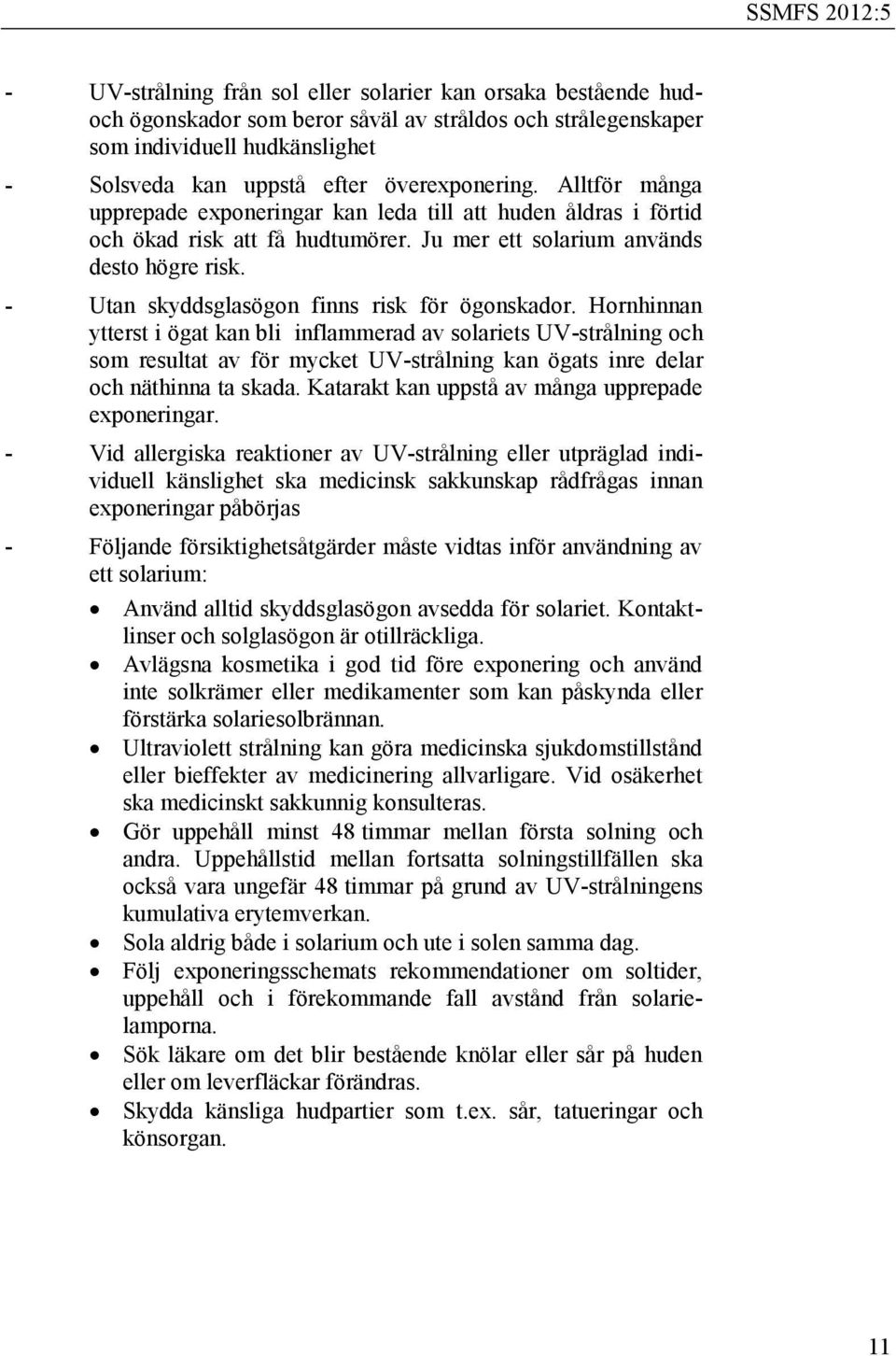 - Utan skyddsglasögon finns risk för ögonskador.