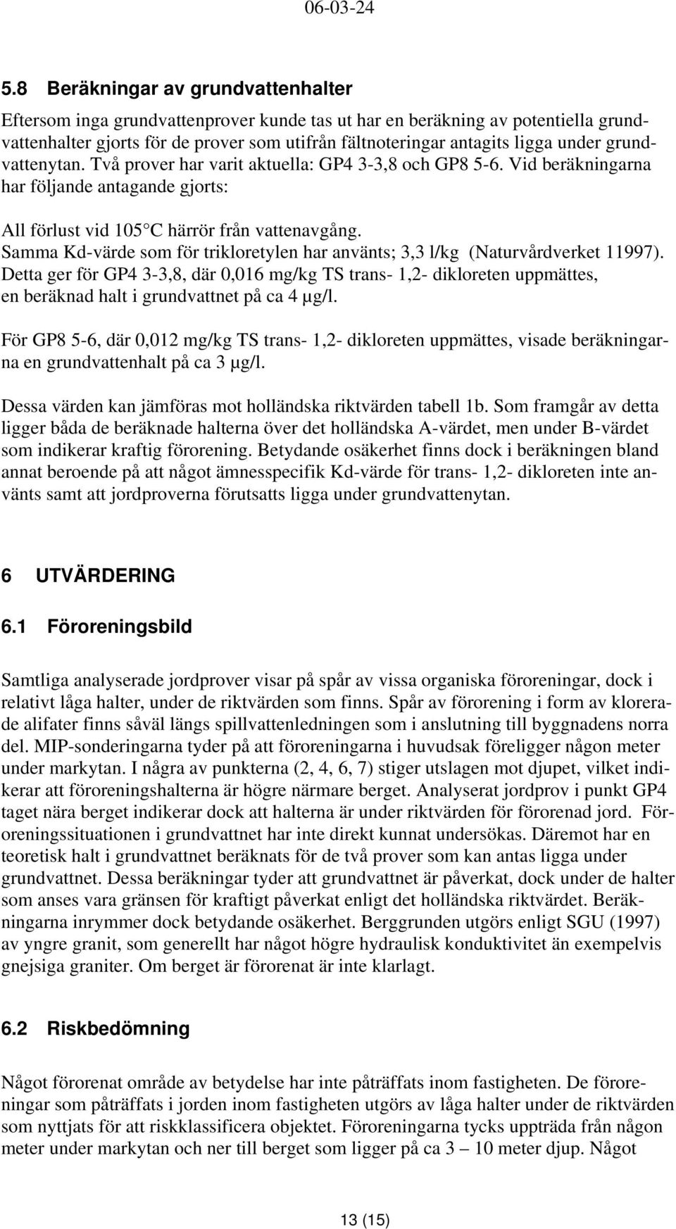 Samma Kd-värde som för trikloretylen har använts; 3,3 l/kg (Naturvårdverket 11997).