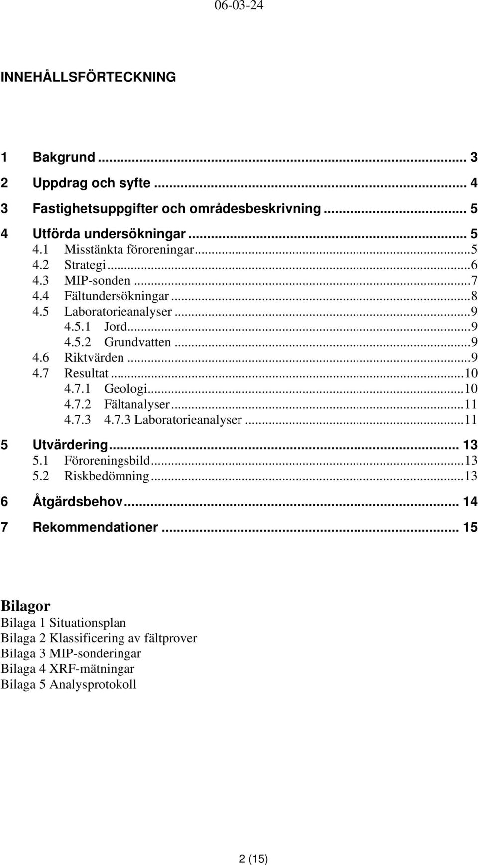 7.1 Geologi...10 4.7.2 Fältanalyser...11 4.7.3 4.7.3 Laboratorieanalyser...11 5 Utvärdering... 13 5.1 Föroreningsbild...13 5.2 Riskbedömning...13 6 Åtgärdsbehov.