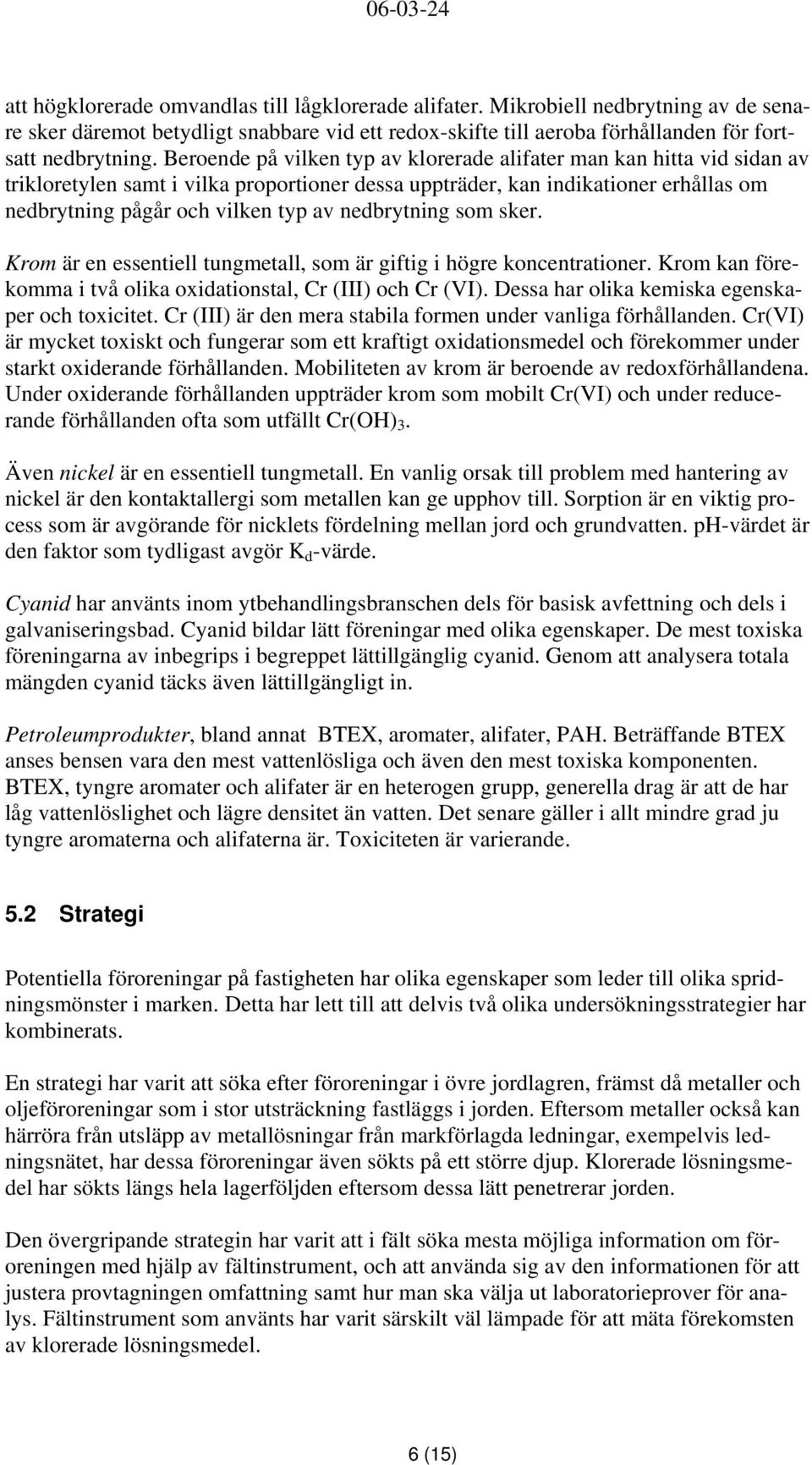 nedbrytning som sker. Krom är en essentiell tungmetall, som är giftig i högre koncentrationer. Krom kan förekomma i två olika oxidationstal, Cr (III) och Cr (VI).