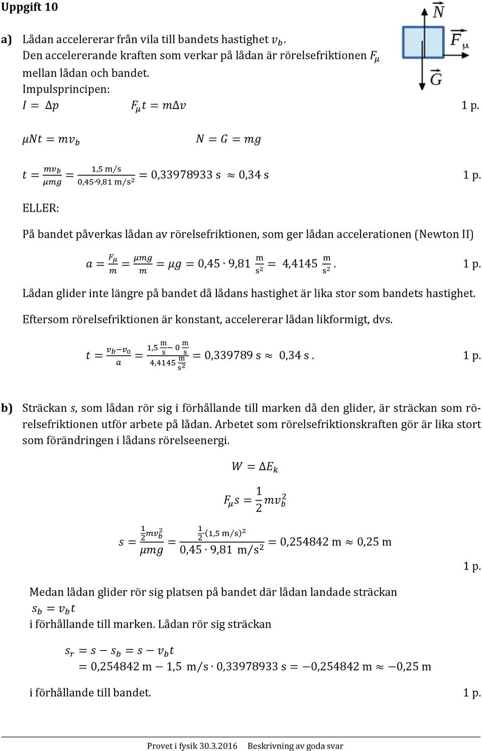 Lådan glider inte längre på bandet då lådans hastighet är lika stor som bandets hastighet. Eftersom rörelsefriktionen är konstant, accelererar lådan likformigt, dvs.,, 0,339789 s 0,34 s.