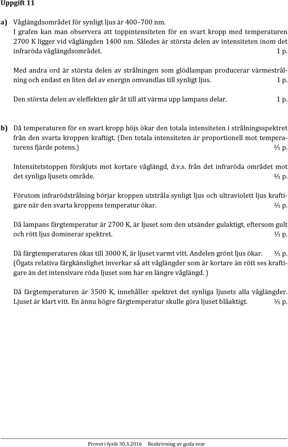 Med andra ord är största delen av strålningen som glödlampan producerar värmestrålning och endast en liten del av energin omvandlas till synligt ljus.