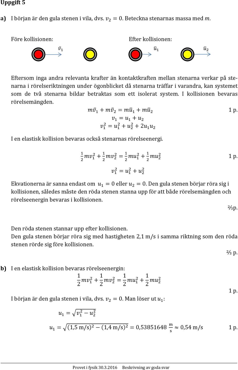 kan systemet som de två stenarna bildar betraktas som ett isolerat system. I kollisionen bevaras rörelsemängden. 2 I en elastisk kollision bevaras också stenarnas rörelseenergi.