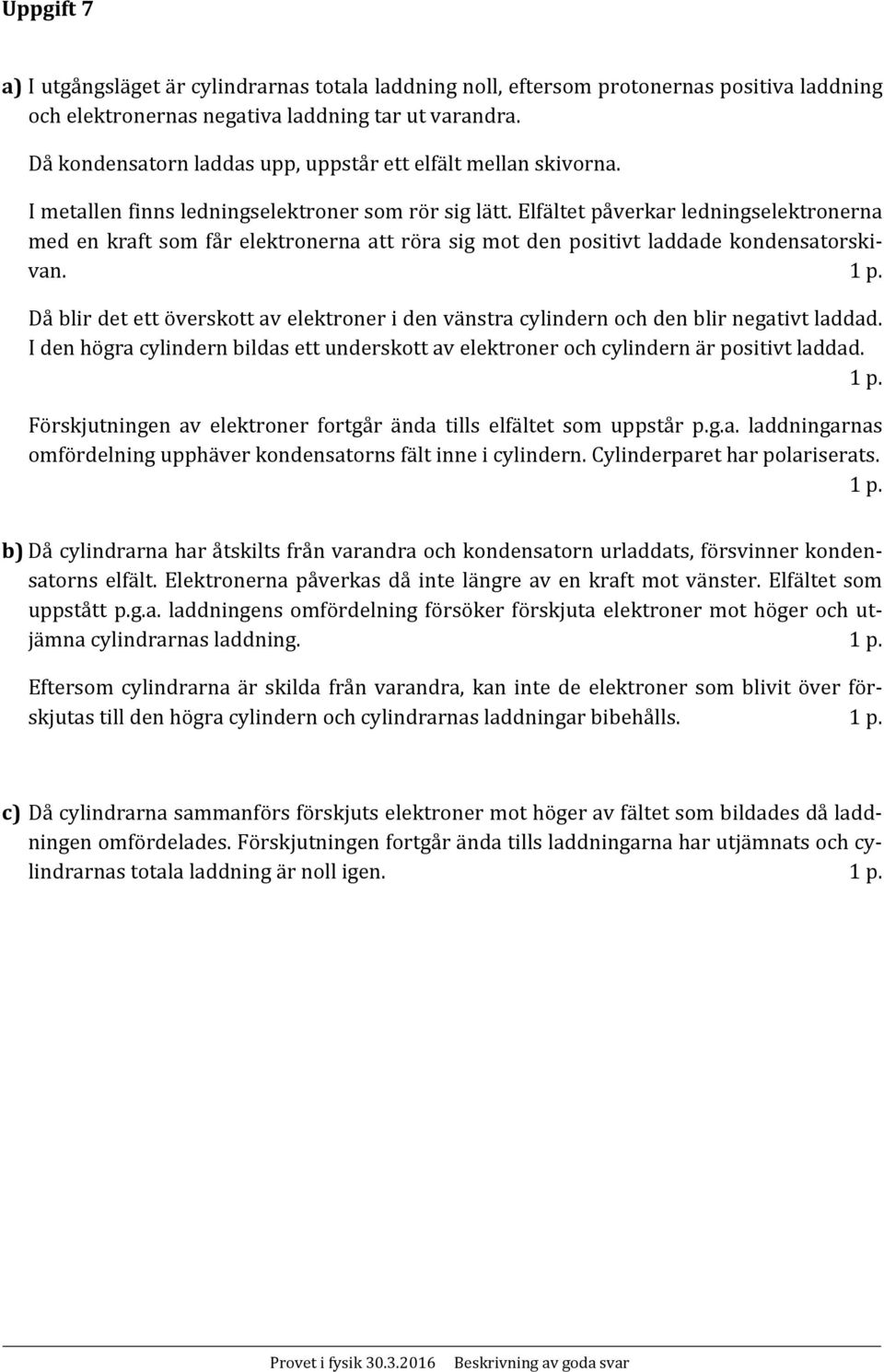 Elfältet påverkar ledningselektronerna med en kraft som får elektronerna att röra sig mot den positivt laddade kondensatorskivan.