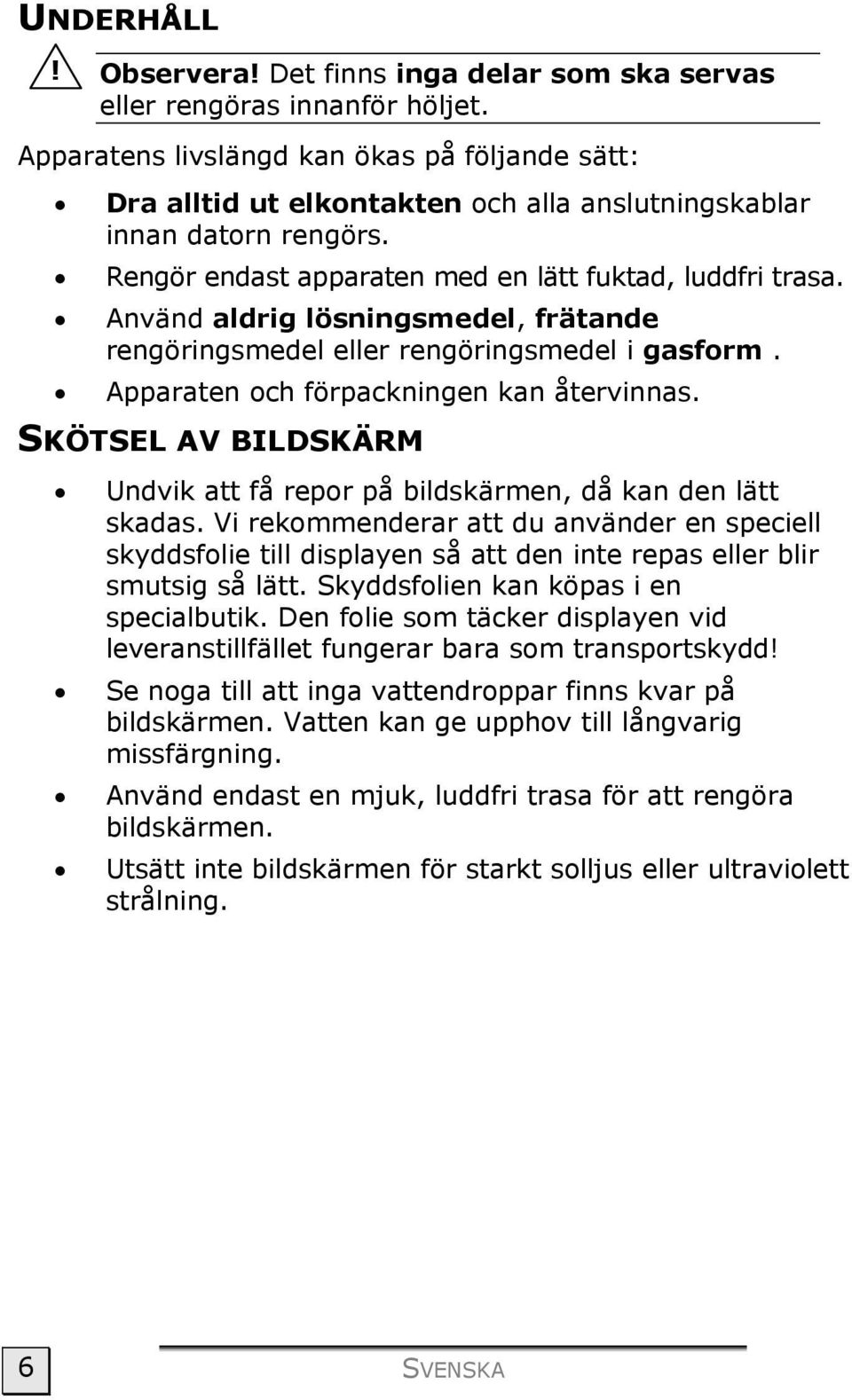 Använd aldrig lösningsmedel, frätande rengöringsmedel eller rengöringsmedel i gasform. Apparaten och förpackningen kan återvinnas.