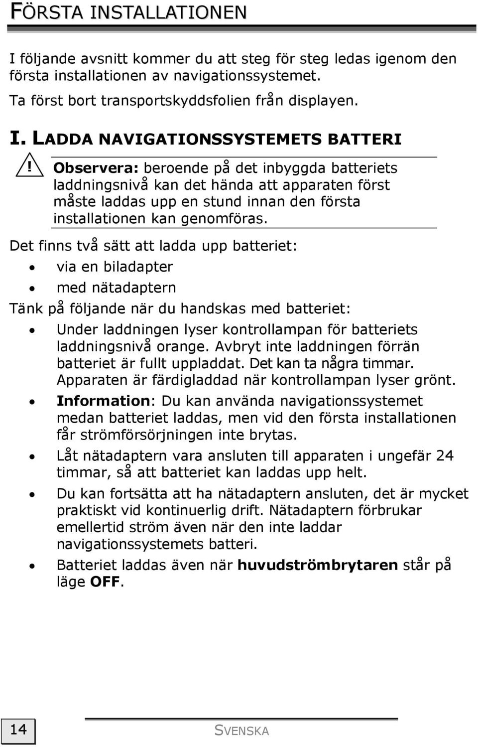 Det finns två sätt att ladda upp batteriet: via en biladapter med nätadaptern Tänk på följande när du handskas med batteriet: Under laddningen lyser kontrollampan för batteriets laddningsnivå orange.