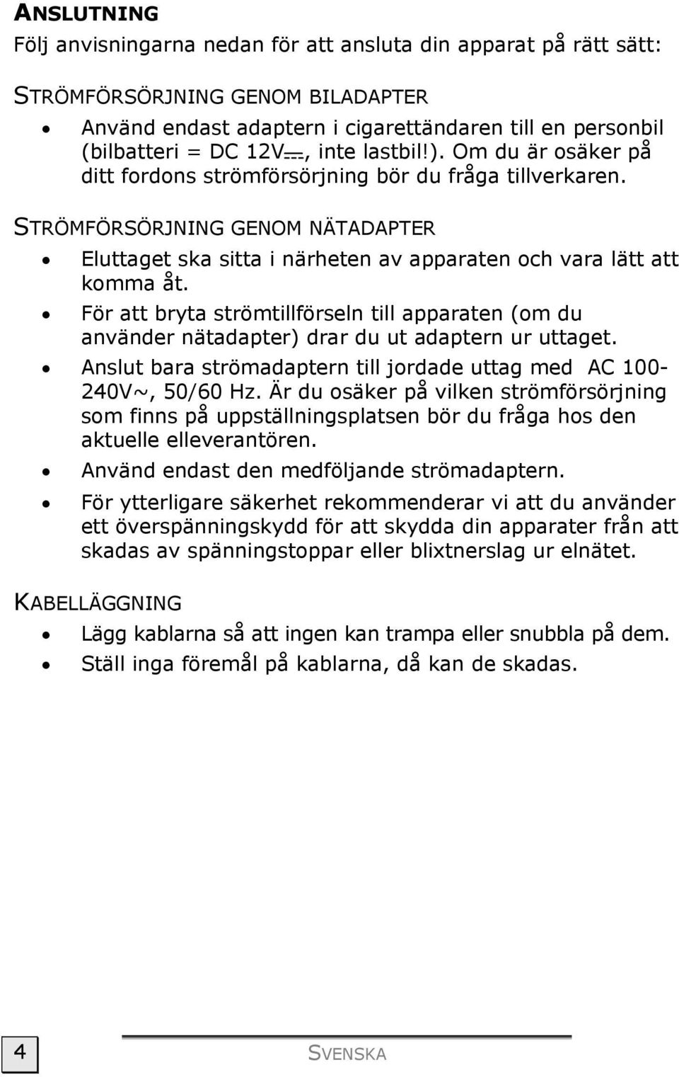 För att bryta strömtillförseln till apparaten (om du använder nätadapter) drar du ut adaptern ur uttaget. Anslut bara strömadaptern till jordade uttag med AC 100-240V~, 50/60 Hz.