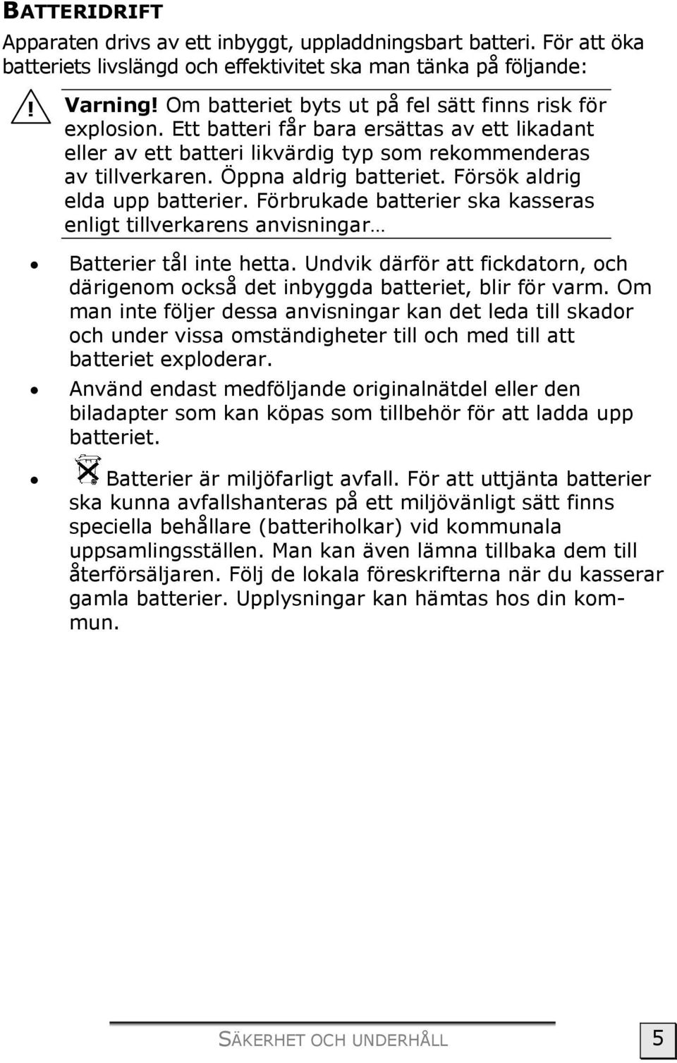 Försök aldrig elda upp batterier. Förbrukade batterier ska kasseras enligt tillverkarens anvisningar Batterier tål inte hetta.