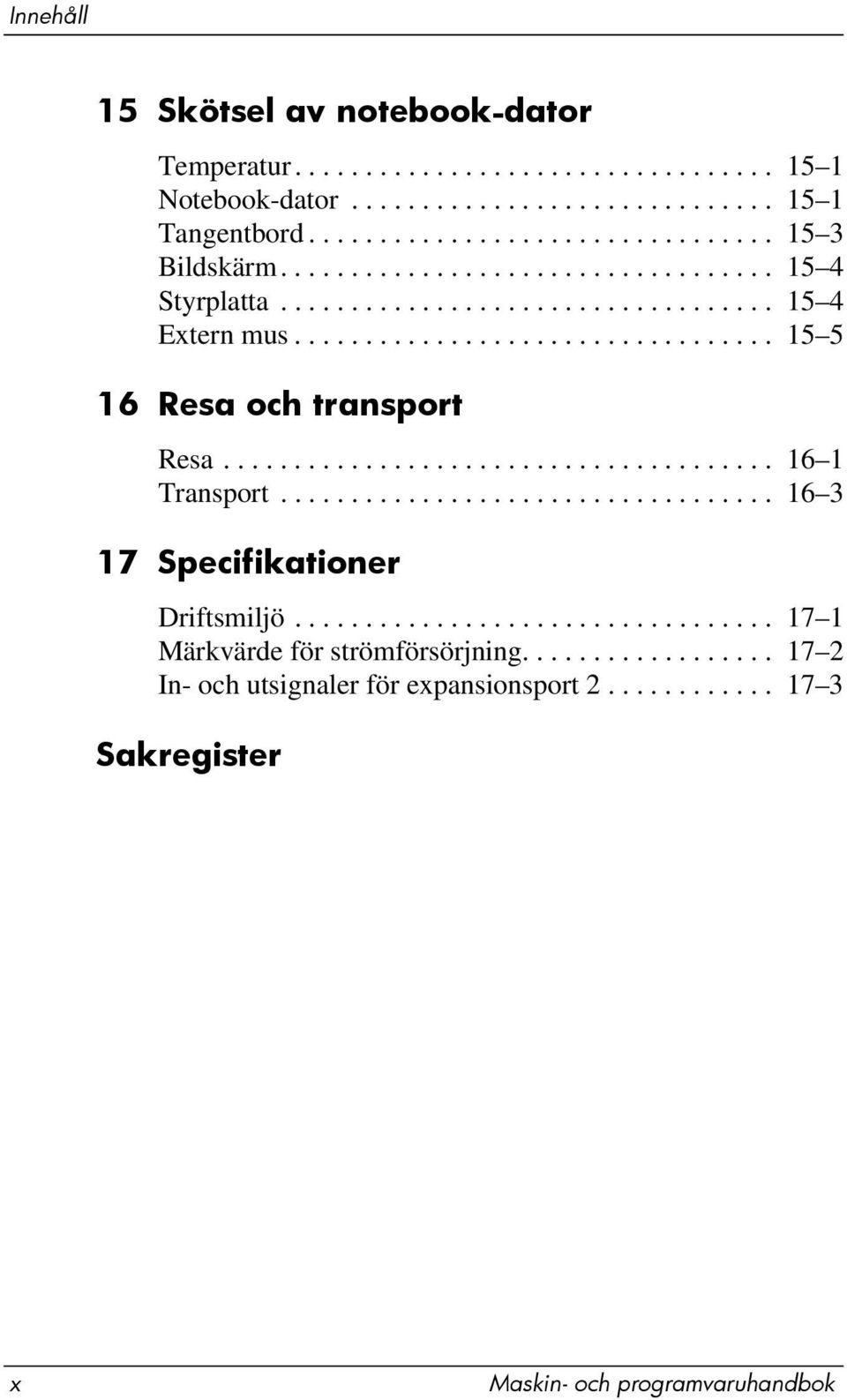 ...................................... 16 1 Transport................................... 16 3 17 Specifikationer Driftsmiljö.................................. 17 1 Märkvärde för strömförsörjning.