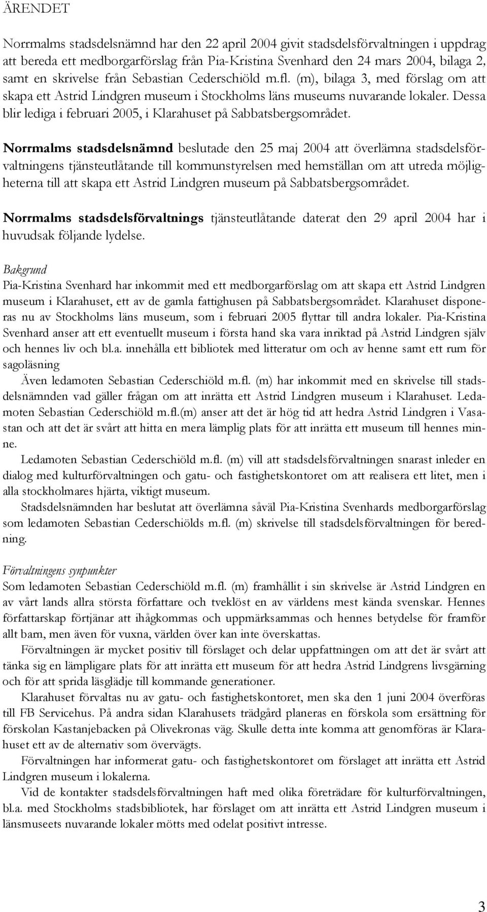 Dessa blir lediga i februari 2005, i Klarahuset på Sabbatsbergsområdet.