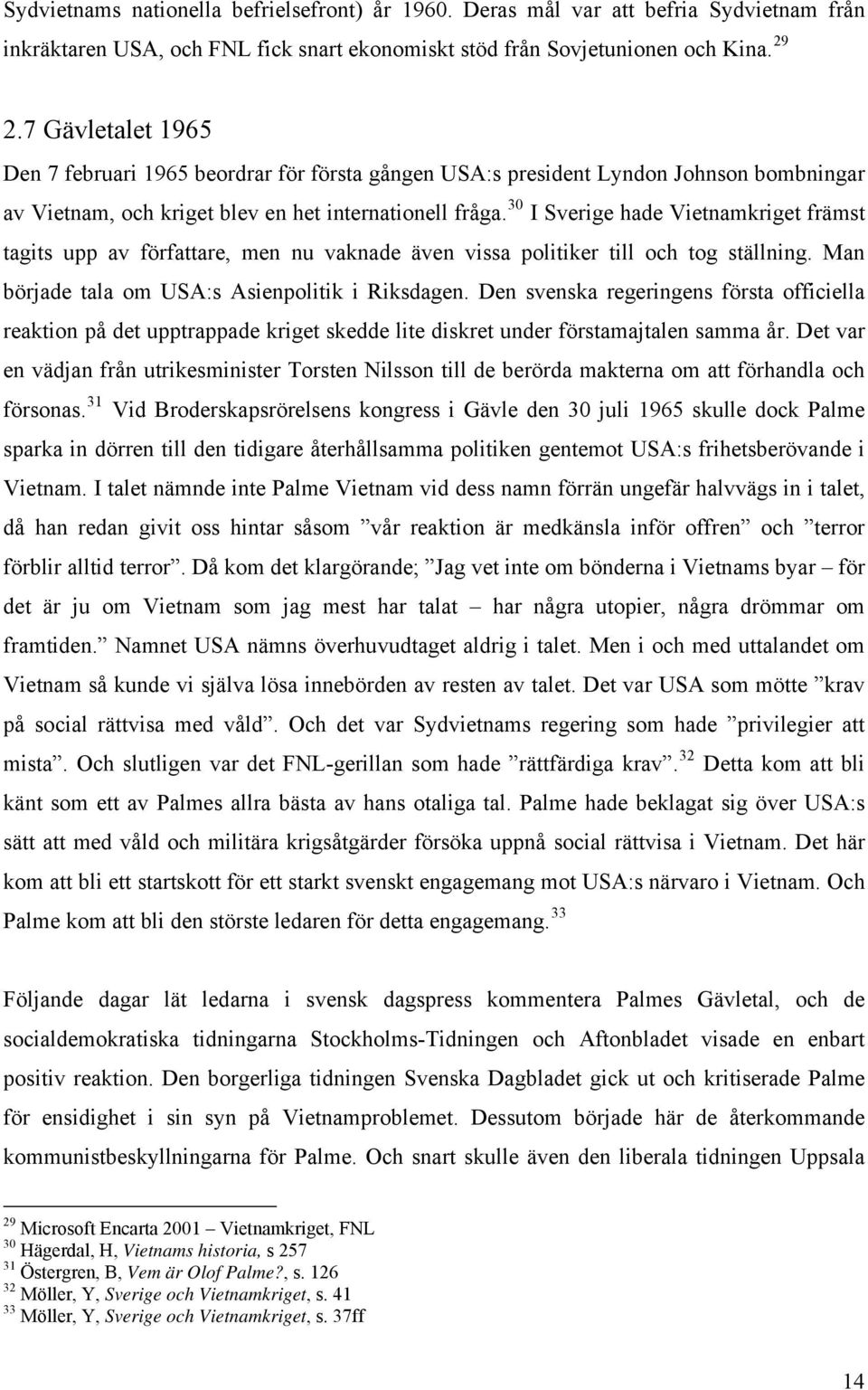 30 I Sverige hade Vietnamkriget främst tagits upp av författare, men nu vaknade även vissa politiker till och tog ställning. Man började tala om USA:s Asienpolitik i Riksdagen.