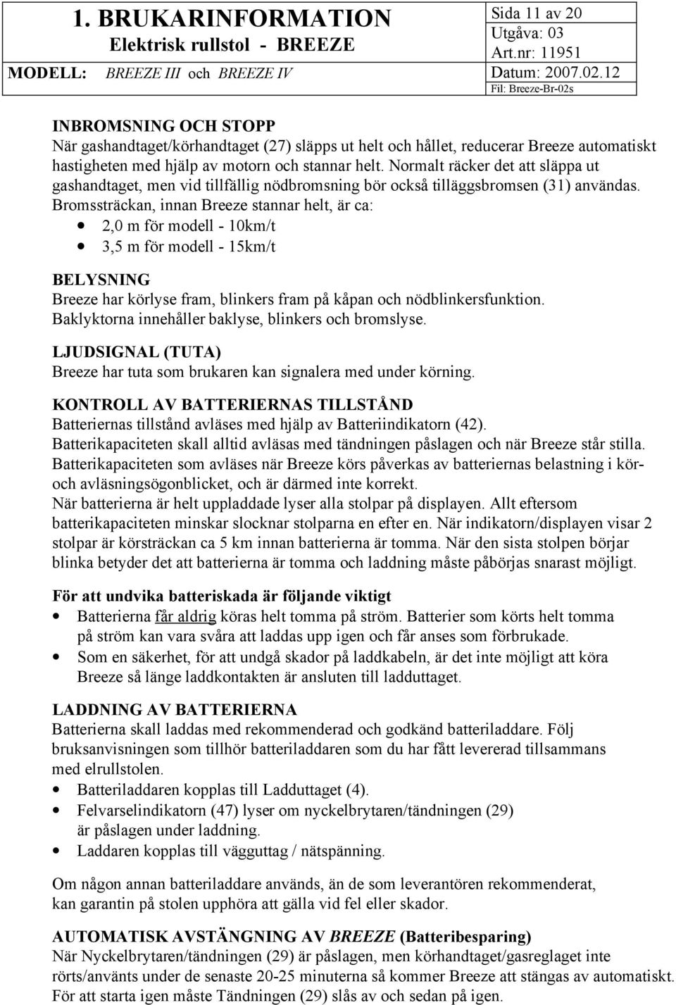 Bromssträckan, innan Breeze stannar helt, är ca: 2,0 m för modell - 10km/t 3,5 m för modell - 15km/t BELYSNING Breeze har körlyse fram, blinkers fram på kåpan och nödblinkersfunktion.