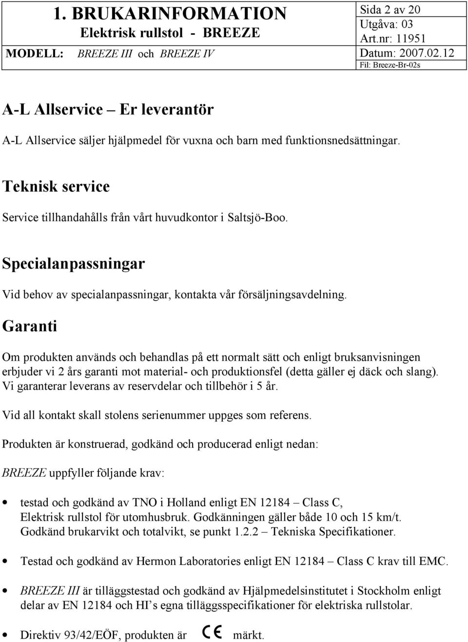 Garanti Om produkten används och behandlas på ett normalt sätt och enligt bruksanvisningen erbjuder vi 2 års garanti mot material- och produktionsfel (detta gäller ej däck och slang).