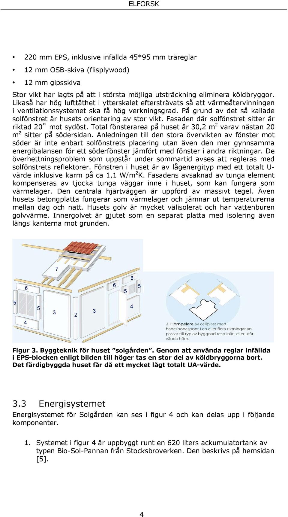 På grund av det så kallade solfönstret är husets orientering av stor vikt. Fasaden där solfönstret sitter är riktad 20 mot sydöst.