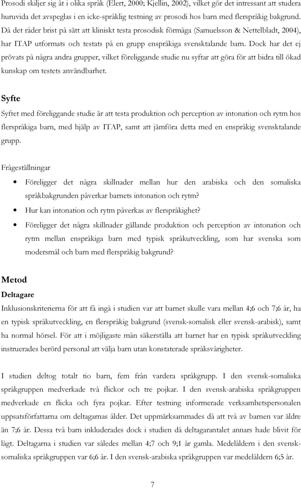 Dock har det ej prövats på några andra grupper, vilket föreliggande studie nu syftar att göra för att bidra till ökad kunskap om testets användbarhet.