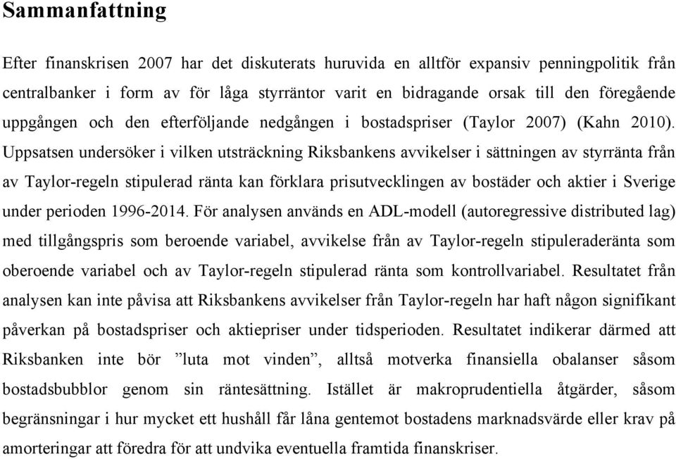 Uppsatsen undersöker i vilken utsträckning Riksbankens avvikelser i sättningen av styrränta från av Taylor-regeln stipulerad ränta kan förklara prisutvecklingen av bostäder och aktier i Sverige under