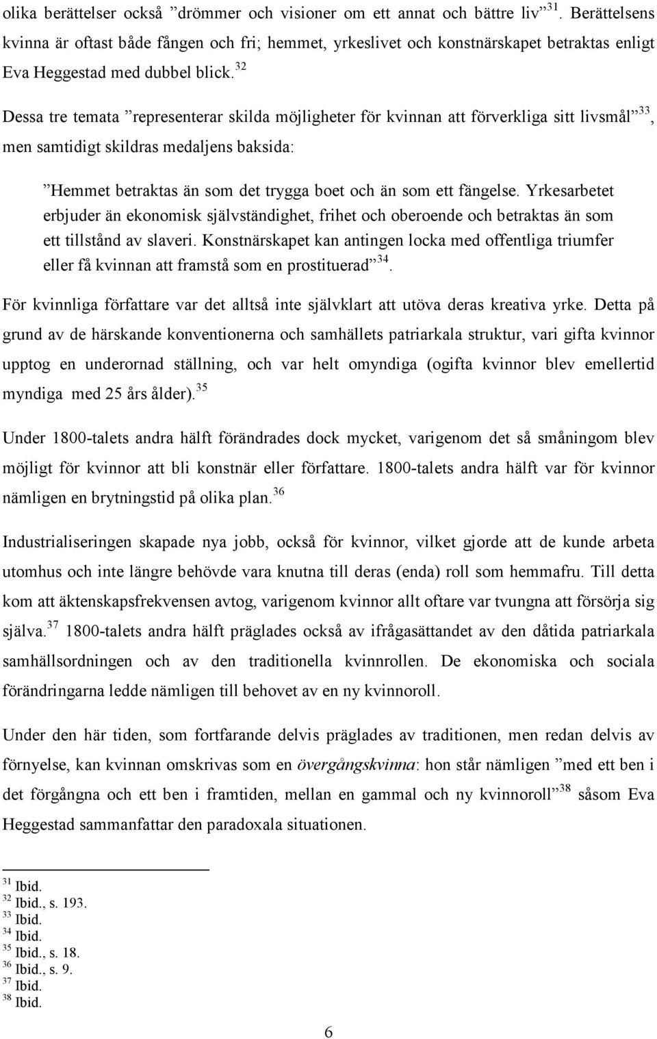 32 Dessa tre temata representerar skilda möjligheter för kvinnan att förverkliga sitt livsmål 33, men samtidigt skildras medaljens baksida: Hemmet betraktas än som det trygga boet och än som ett