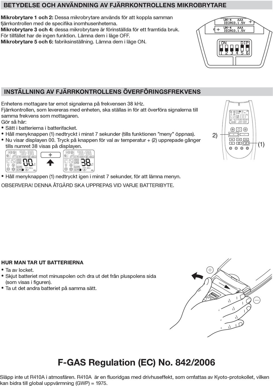 Lämna dem i läge ON. INSTÄLLNING AV FJÄRRKONTROLLENS ÖVERFÖRINGSFREKVENS Enhetens mottagare tar emot signalerna på frekvensen 38 khz.