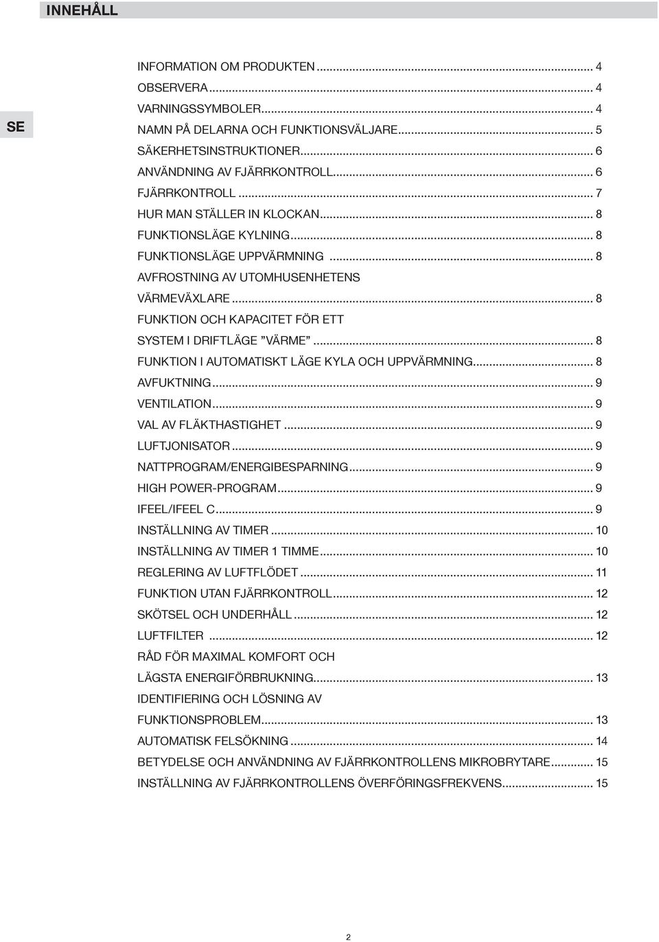 .. 8 FUNKTION I AUTOMATISKT LÄGE KYLA OCH UPPVÄRMNING... 8 AVFUKTNING... 9 VENTILATION... 9 VAL AV FLÄKTHASTIGHET... 9 LUFTJONISATOR... 9 NATTPROGRAM/ENERGIBESPARNING... 9 HIGH POWER-PROGRAM.