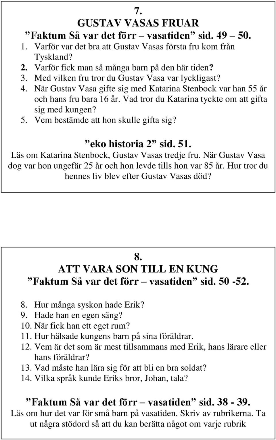 eko historia 2 sid. 51. Läs om Katarina Stenbock, Gustav Vasas tredje fru. När Gustav Vasa dog var hon ungefär 25 år och hon levde tills hon var 85 år.