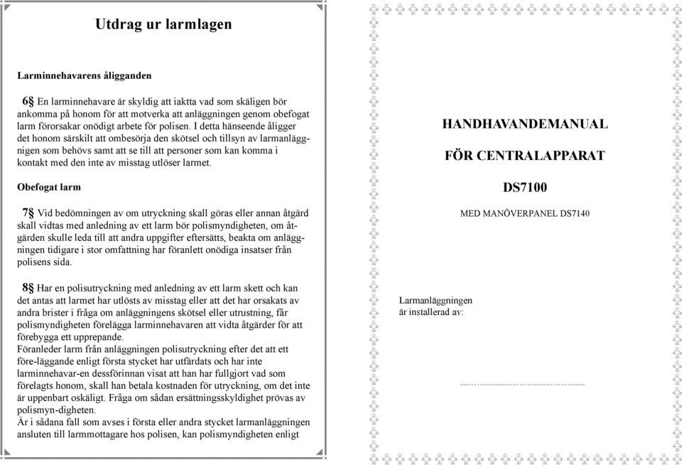 I detta hänseende åligger det honom särskilt att ombesörja den skötsel och tillsyn av larmanläggnigen som behövs samt att se till att personer som kan komma i kontakt med den inte av misstag utlöser