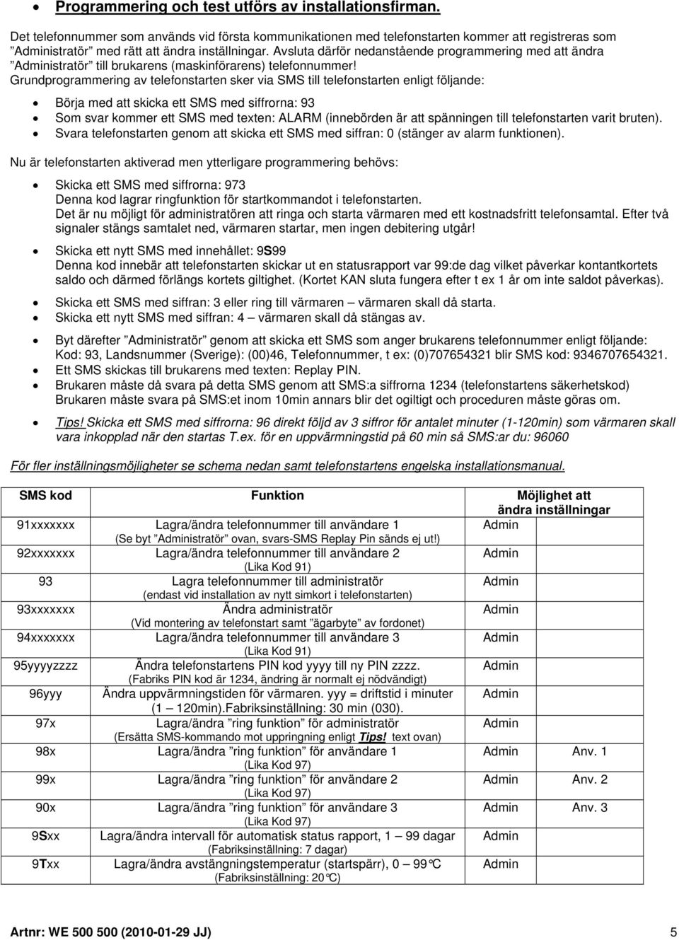 Grundprogrammering av telefonstarten sker via SMS till telefonstarten enligt följande: Börja med att skicka ett SMS med siffrorna: 93 Som svar kommer ett SMS med texten: ALARM (innebörden är att