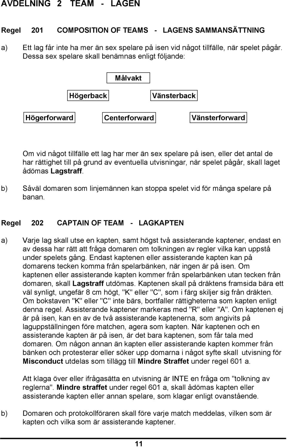 antal de har rättighet till på grund av eventuella utvisningar, när spelet pågår, skall laget ådömas Lagstraff. b) Såväl domaren som linjemännen kan stoppa spelet vid för många spelare på banan.