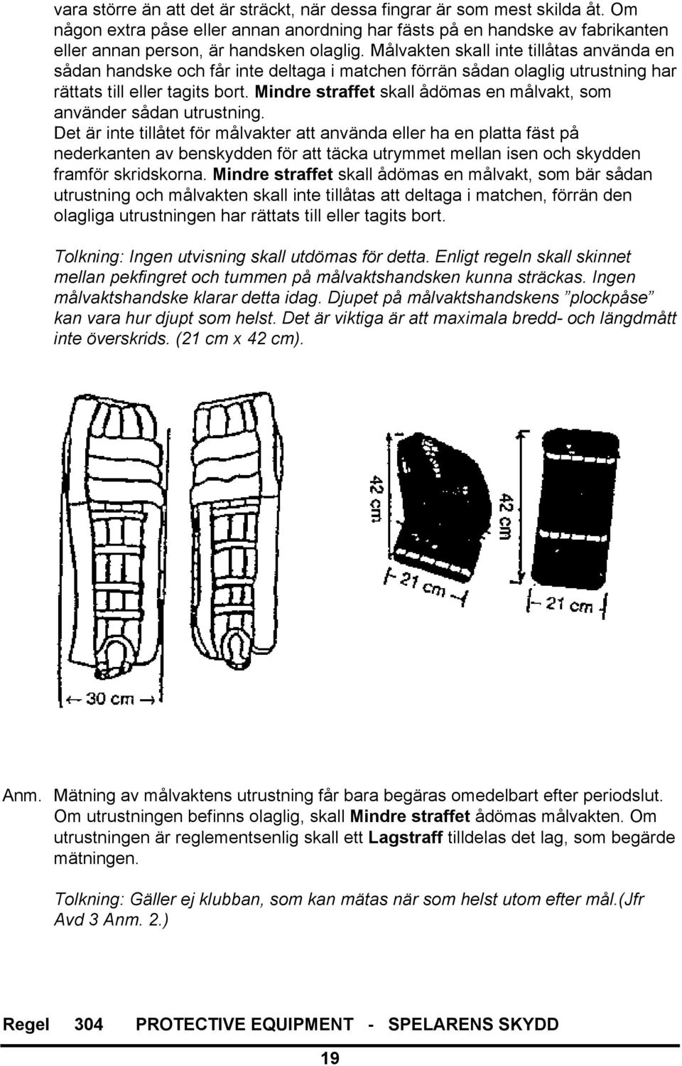 Mindre straffet skall ådömas en målvakt, som använder sådan utrustning.