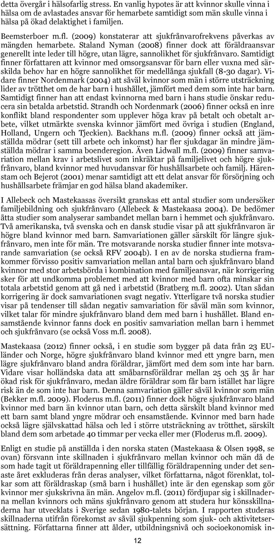 Staland Nyman (2008) finner dock att föräldraansvar generellt inte leder till högre, utan lägre, sannolikhet för sjukfrånvaro.