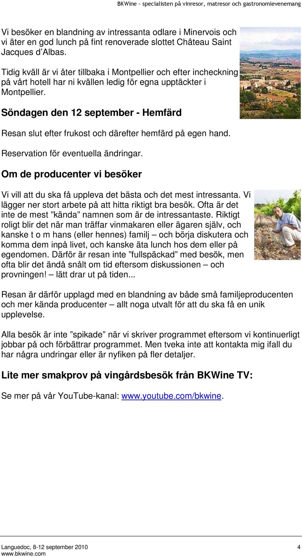 Söndagen den 12 september - Hemfärd Resan slut efter frukost och därefter hemfärd på egen hand. Reservation för eventuella ändringar.