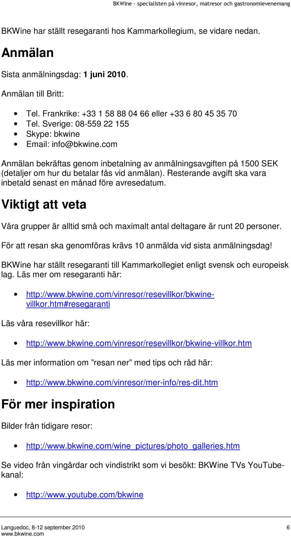 Resterande avgift ska vara inbetald senast en månad före avresedatum. Viktigt att veta Våra grupper är alltid små och maximalt antal deltagare är runt 20 personer.