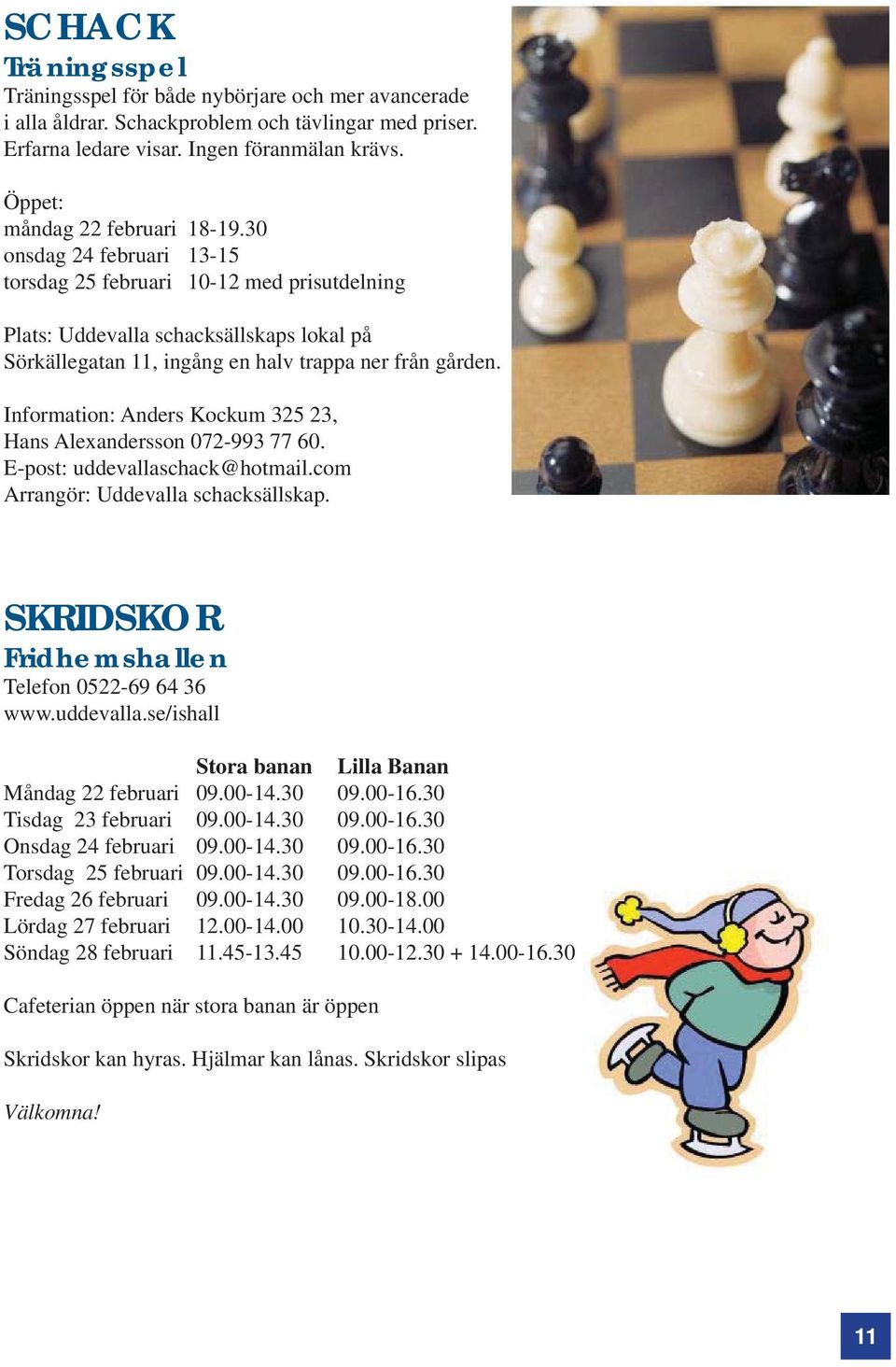 30 onsdag 24 februari 13-15 torsdag 25 februari 10-12 med prisutdelning Plats: Uddevalla schacksällskaps lokal på Sörkällegatan 11, ingång en halv trappa ner från gården.