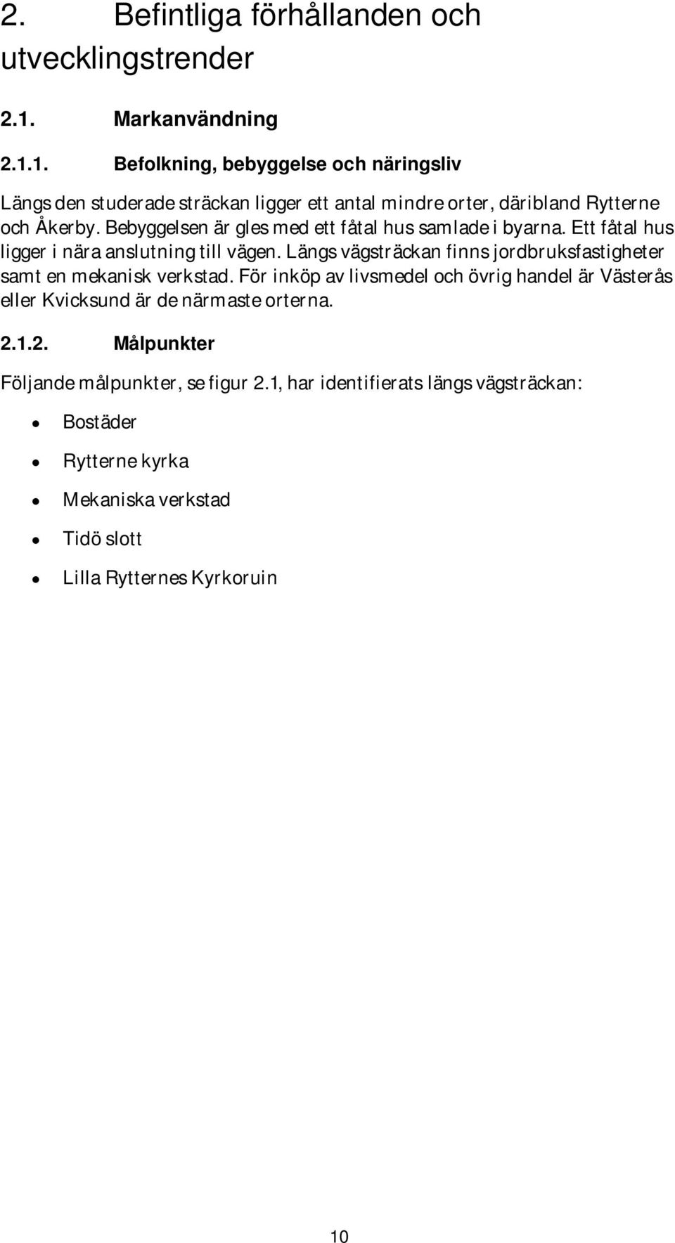 Bebyggelsen är gles med ett fåtal hus samlade i byarna. Ett fåtal hus ligger i nära anslutning till vägen.