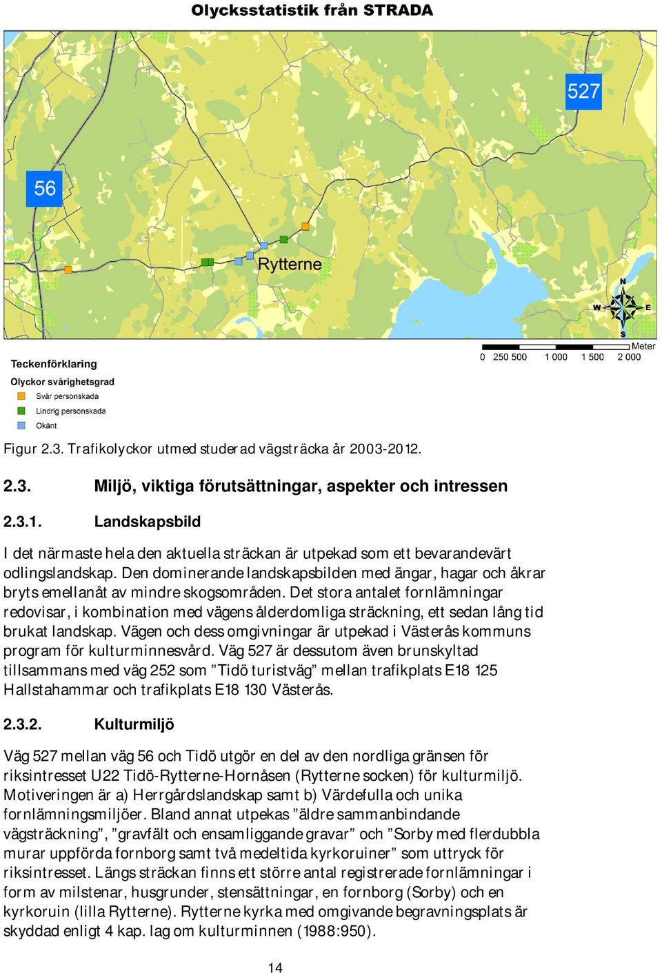 Det stora antalet fornlämningar redovisar, i kombination med vägens ålderdomliga sträckning, ett sedan lång tid brukat landskap.